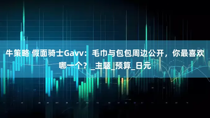 牛策略 假面骑士Gavv：毛巾与包包周边公开，你最喜欢哪一个？_主题_预算_日元