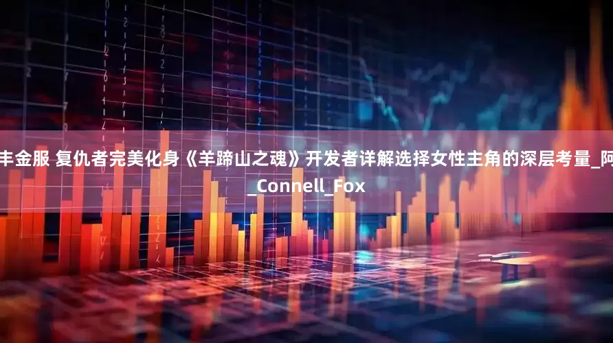 华丰金服 复仇者完美化身《羊蹄山之魂》开发者详解选择女性主角的深层考量_阿津_Connell_Fox
