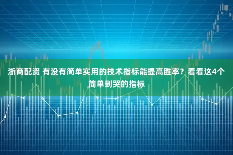 浙商配资 有没有简单实用的技术指标能提高胜率？看看这4个简单到哭的指标