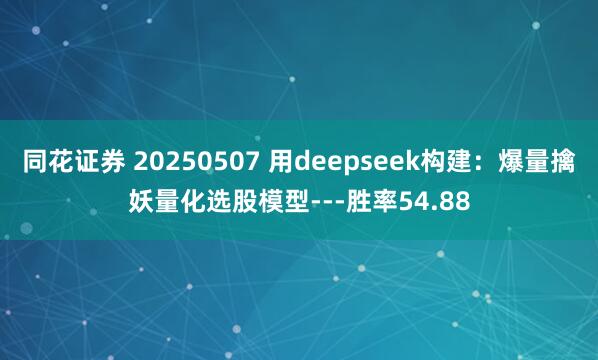同花证券 20250507 用deepseek构建：爆量擒妖量化选股模型---胜率54.88