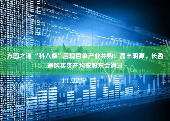 方圆之道 “科八条”后现百单产业并购！晶丰明源、长盈通购买资产均获股东会通过
