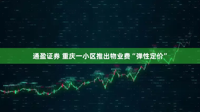 通盈证券 重庆一小区推出物业费“弹性定价”