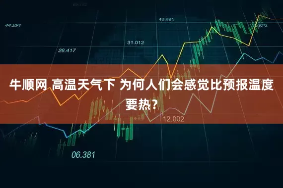 牛顺网 高温天气下 为何人们会感觉比预报温度要热？