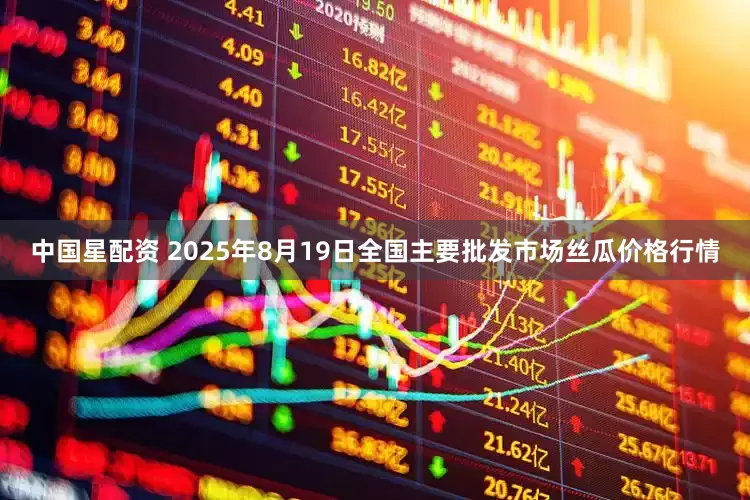 中国星配资 2025年8月19日全国主要批发市场丝瓜价格行情