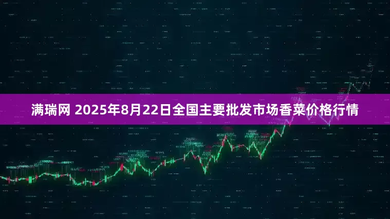 满瑞网 2025年8月22日全国主要批发市场香菜价格行情
