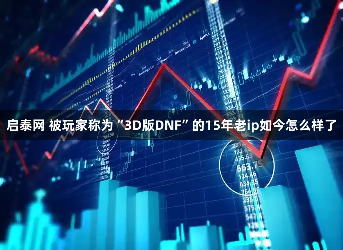 启泰网 被玩家称为“3D版DNF”的15年老ip如今怎么样了
