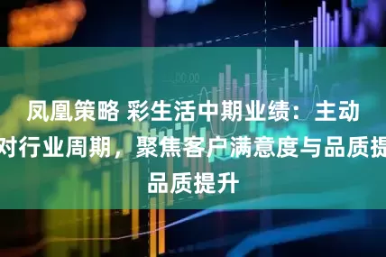 凤凰策略 彩生活中期业绩：主动应对行业周期，聚焦客户满意度与品质提升