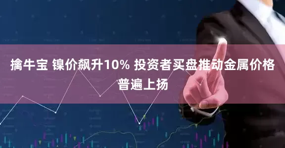 擒牛宝 镍价飙升10% 投资者买盘推动金属价格普遍上扬