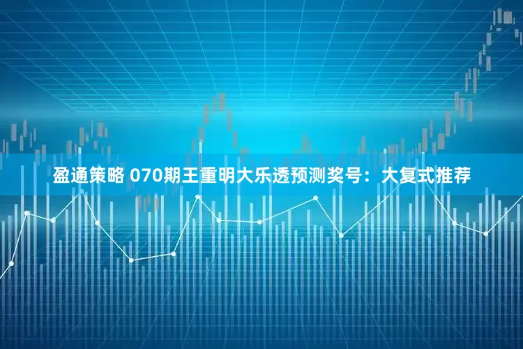 盈通策略 070期王重明大乐透预测奖号：大复式推荐