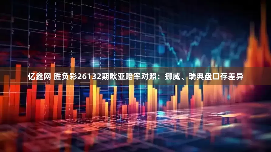 亿鑫网 胜负彩26132期欧亚赔率对照：挪威、瑞典盘口存差异