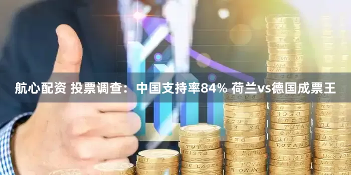 航心配资 投票调查：中国支持率84% 荷兰vs德国成票王